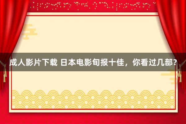 成人影片下载 日本电影旬报十佳，你看过几部？