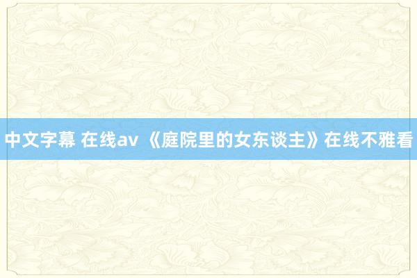 中文字幕 在线av 《庭院里的女东谈主》在线不雅看