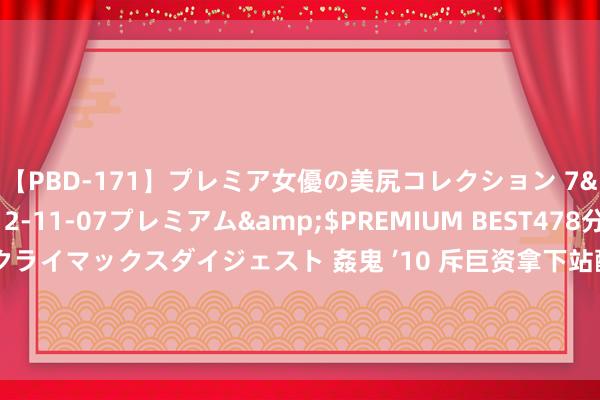 【PBD-171】プレミア女優の美尻コレクション 7</a>2012-11-07プレミアム&$PREMIUM BEST478分钟【ADVSR-021】クライマックスダイジェスト 姦鬼 ’10 斥巨资拿下站酷网，好意思图回首主业值得期待？|影相|好意思妆|好意思图秀秀|好意思图手机