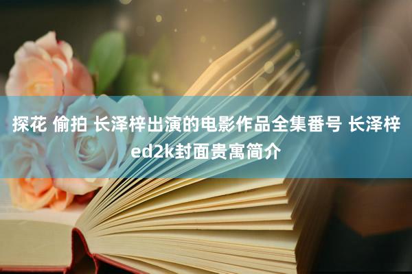 探花 偷拍 长泽梓出演的电影作品全集番号 长泽梓ed2k封面贵寓简介