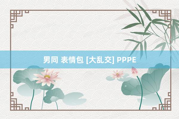 男同 表情包 [大乱交] PPPE