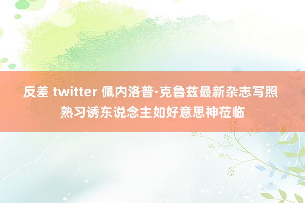 反差 twitter 佩内洛普·克鲁兹最新杂志写照 熟习诱东说念主如好意思神莅临