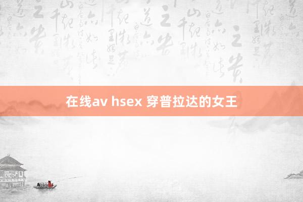 在线av hsex 穿普拉达的女王