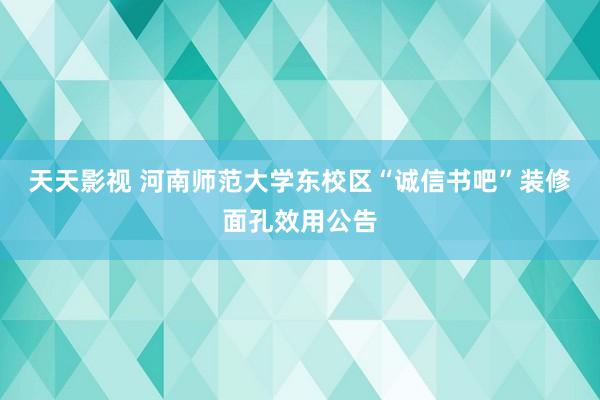 天天影视 河南师范大学东校区“诚信书吧”装修面孔效用公告