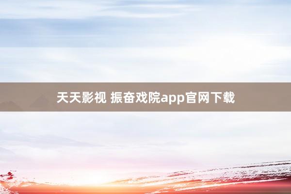 天天影视 振奋戏院app官网下载