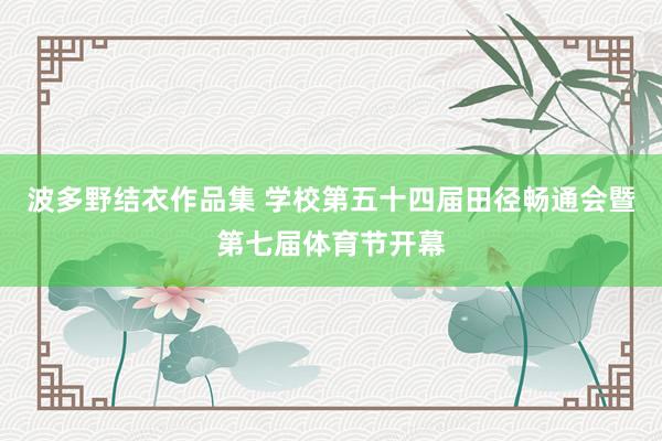 波多野结衣作品集 学校第五十四届田径畅通会暨第七届体育节开幕