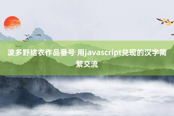 波多野结衣作品番号 用javascript兑现的汉字简繁交流